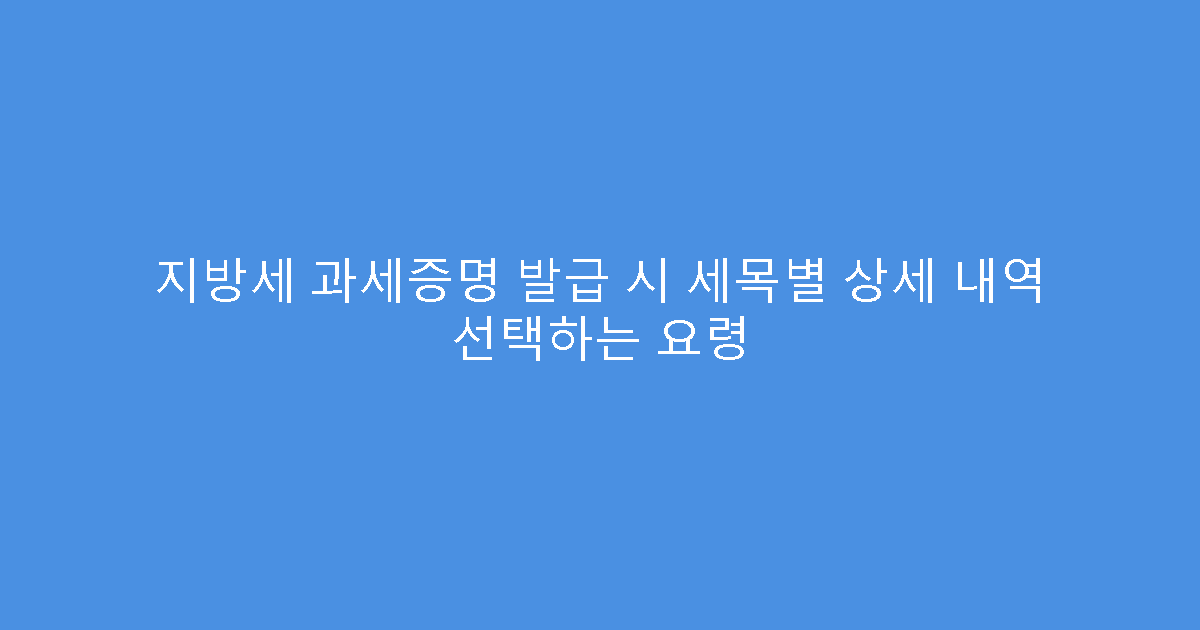 지방세 과세증명 발급 시 세목별 상세 내역 선택하는 요령