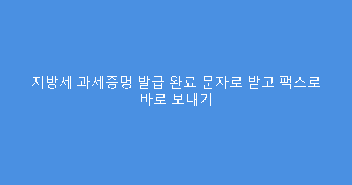 지방세 과세증명 발급 완료 문자로 받고 팩스로 바로 보내기