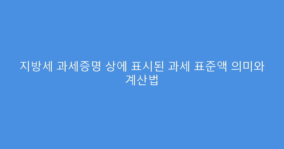 지방세 과세증명 상에 표시된 과세 표준액 의미와 계산법