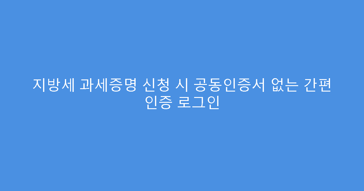 지방세 과세증명 신청 시 공동인증서 없는 간편 인증 로그인