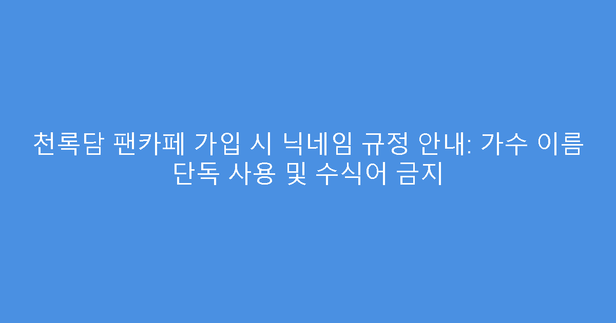 천록담 팬카페 가입 시 닉네임 규정 안내: 가수 이름 단독 사용 및 수식어 금지