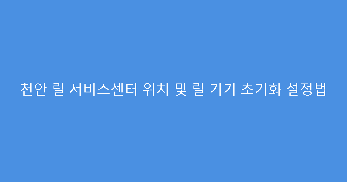 천안 릴 서비스센터 위치 및 릴 기기 초기화 설정법