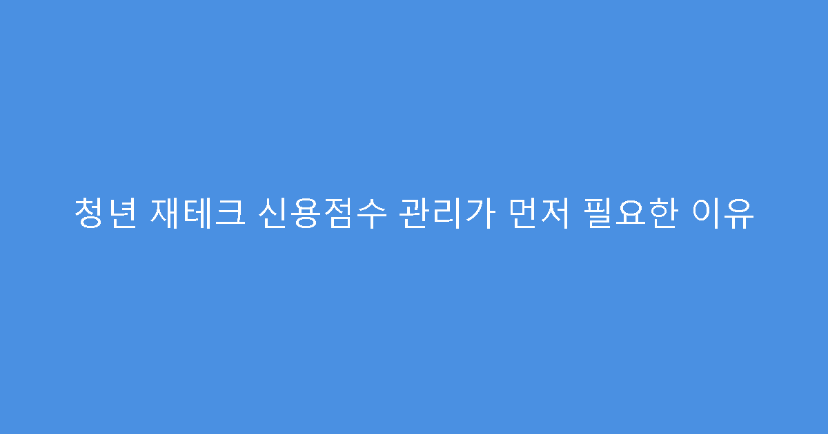 청년 재테크 신용점수 관리가 먼저 필요한 이유
