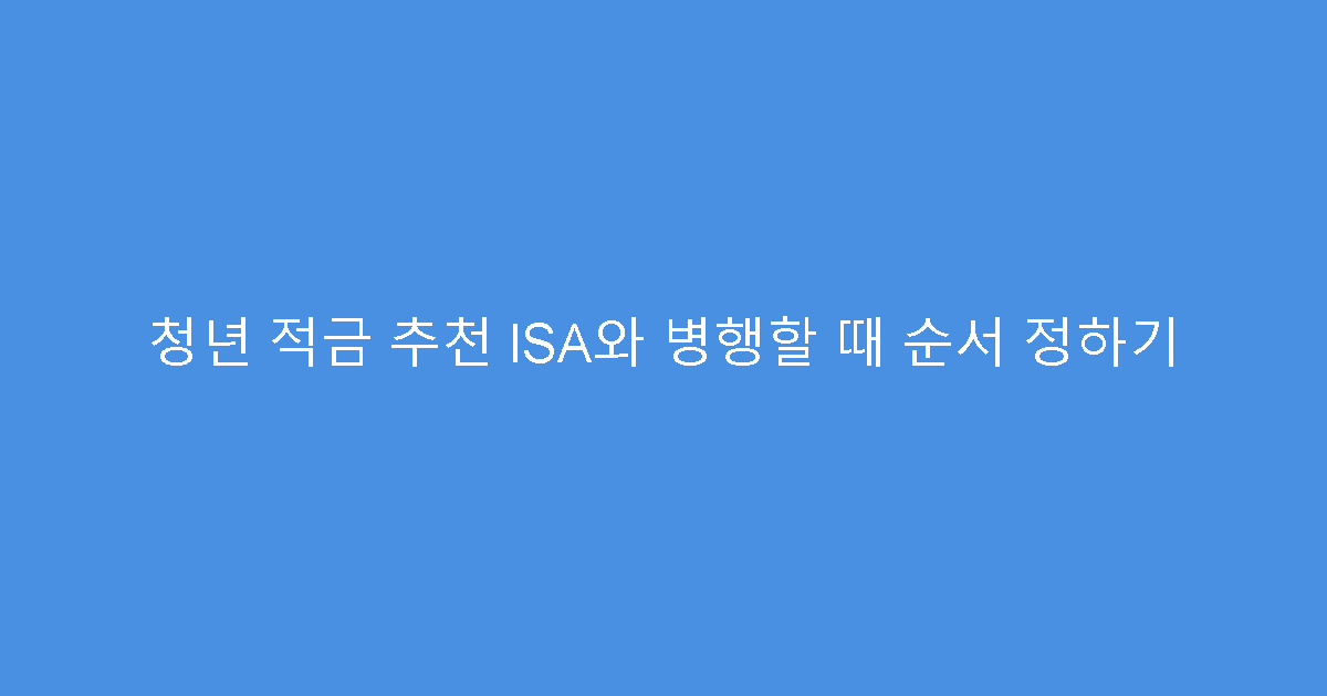 청년 적금 추천 ISA와 병행할 때 순서 정하기