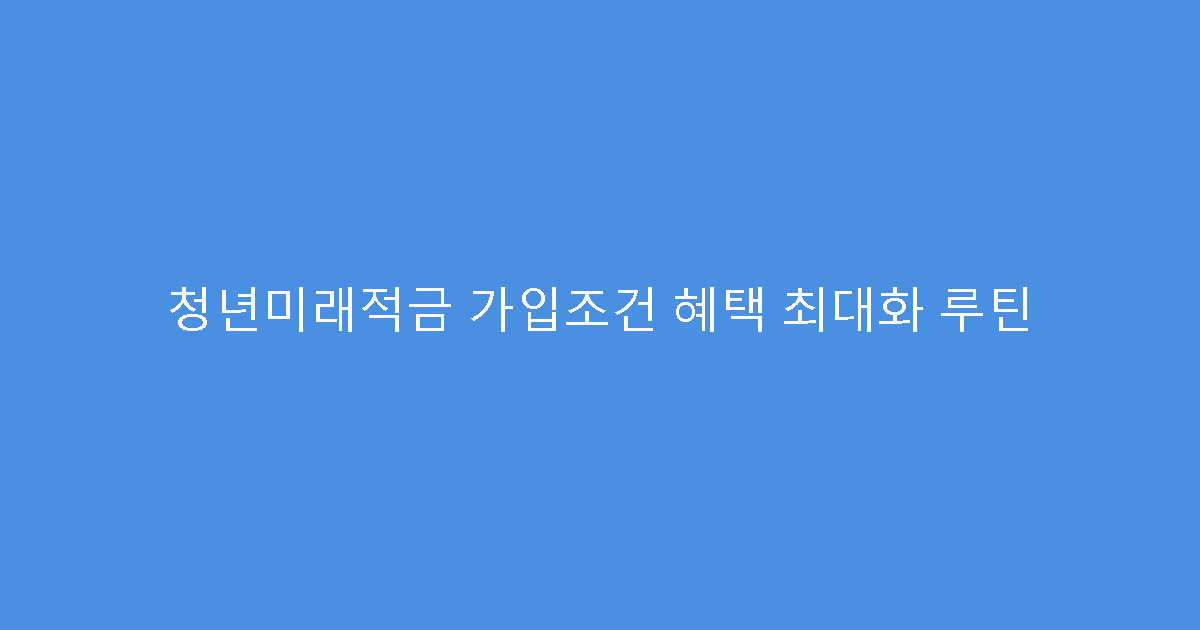 청년미래적금 가입조건 혜택 최대화 루틴