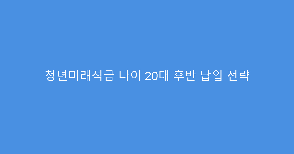 청년미래적금 나이 20대 후반 납입 전략