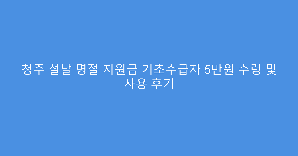 청주 설날 명절 지원금 기초수급자 5만원 수령 및 사용 후기
