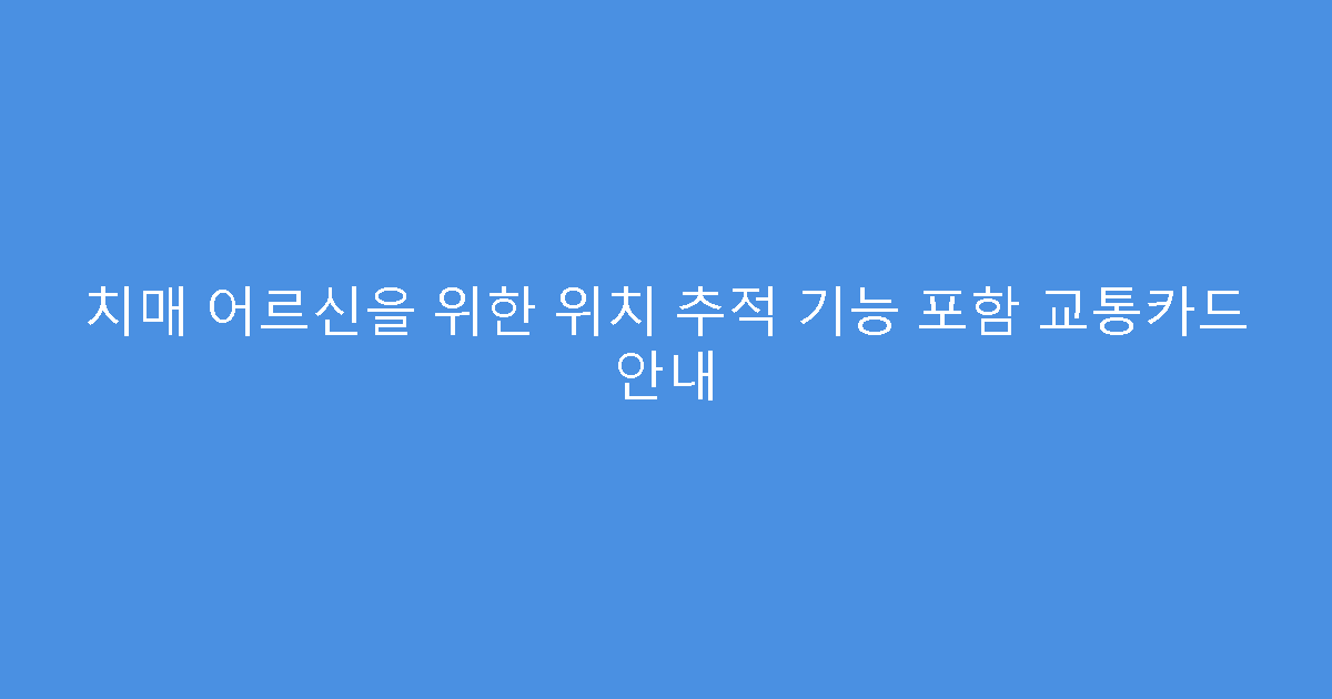 치매 어르신을 위한 위치 추적 기능 포함 교통카드 안내
