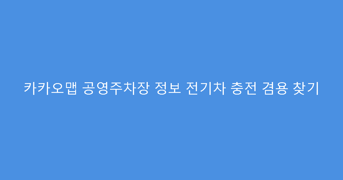 카카오맵 공영주차장 정보 전기차 충전 겸용 찾기