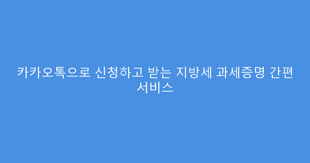 카카오톡으로 신청하고 받는 지방세 과세증명 간편 서비스
