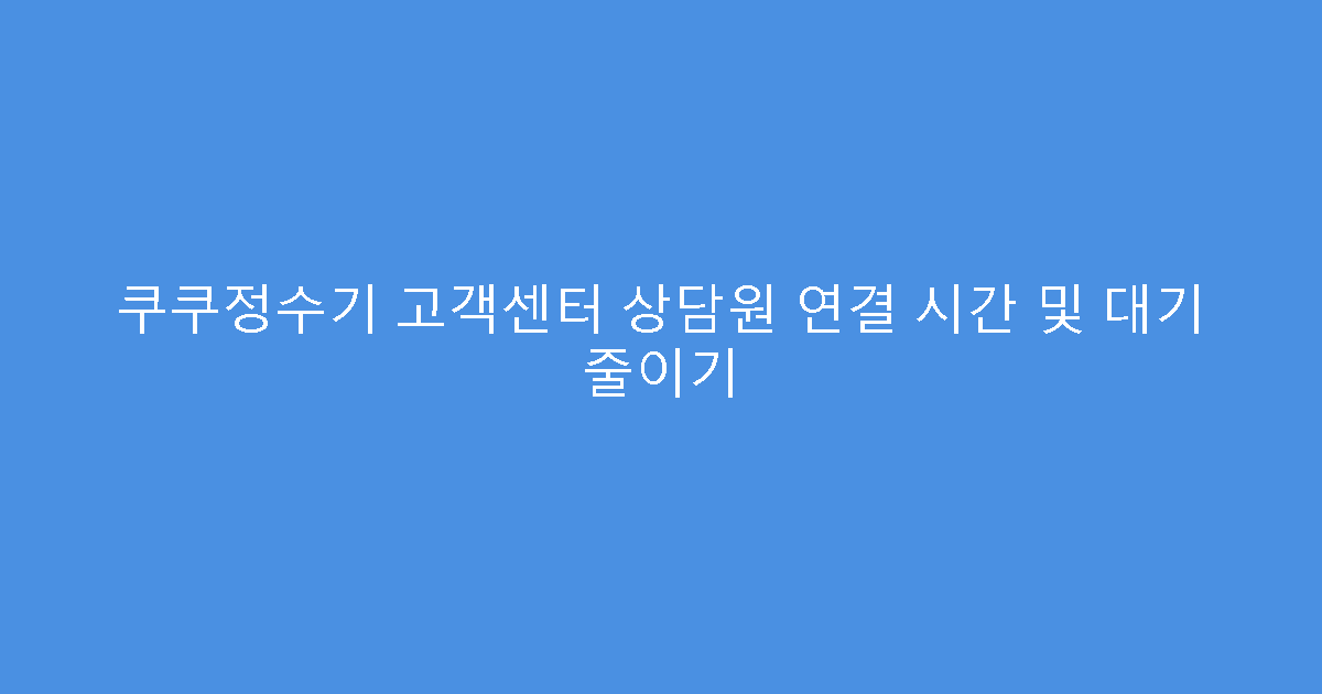 쿠쿠정수기 고객센터 상담원 연결 시간 및 대기 줄이기