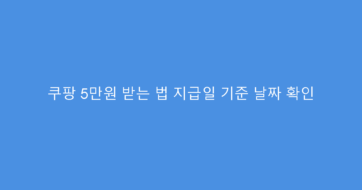 쿠팡 5만원 받는 법 지급일 기준 날짜 확인