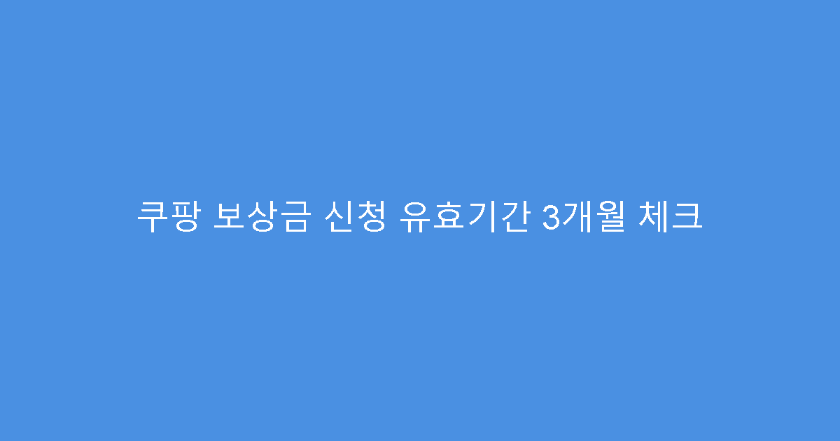 쿠팡 보상금 신청 유효기간 3개월 체크