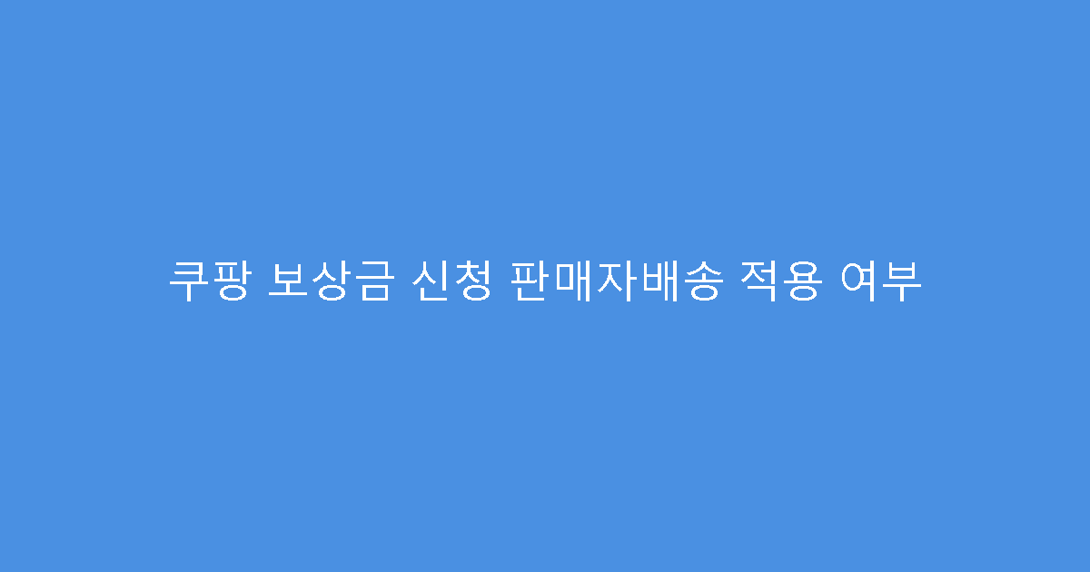 쿠팡 보상금 신청 판매자배송 적용 여부