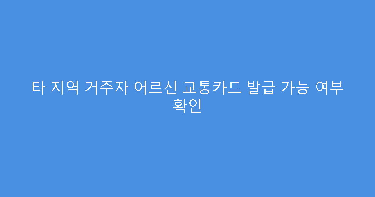 타 지역 거주자 어르신 교통카드 발급 가능 여부 확인