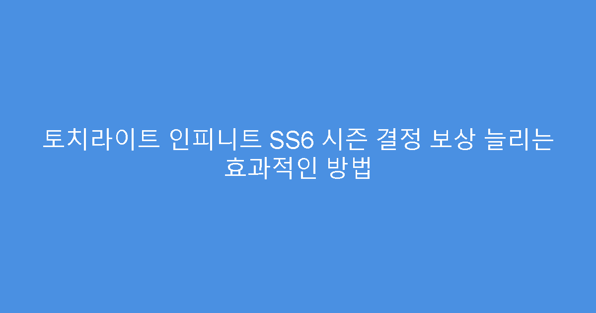 토치라이트 인피니트 SS6 시즌 결정 보상 늘리는 효과적인 방법