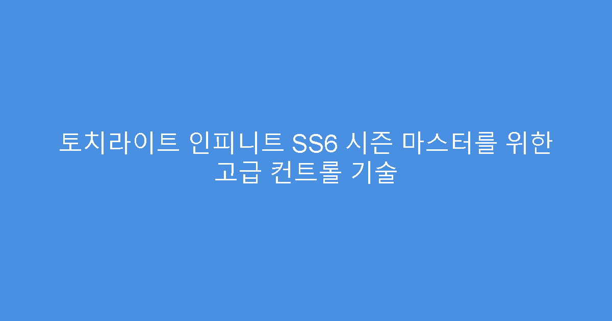 토치라이트 인피니트 SS6 시즌 마스터를 위한 고급 컨트롤 기술