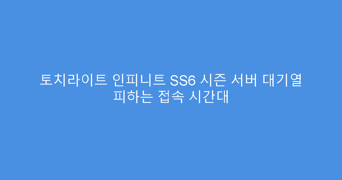 토치라이트 인피니트 SS6 시즌 서버 대기열 피하는 접속 시간대