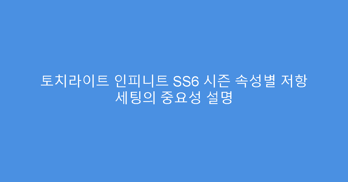 토치라이트 인피니트 SS6 시즌 속성별 저항 세팅의 중요성 설명