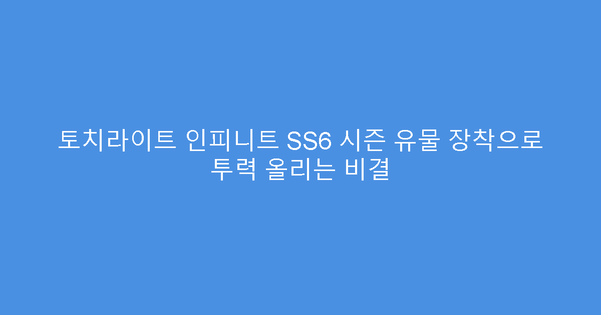 토치라이트 인피니트 SS6 시즌 유물 장착으로 투력 올리는 비결