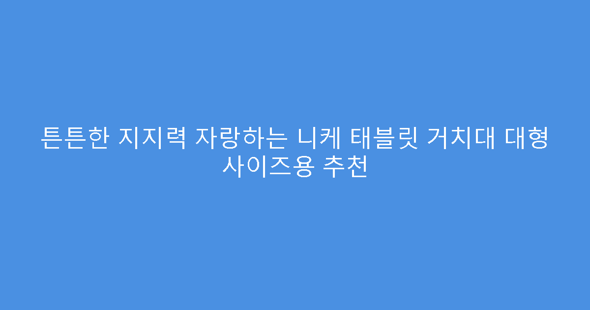 튼튼한 지지력 자랑하는 니케 태블릿 거치대 대형 사이즈용 추천