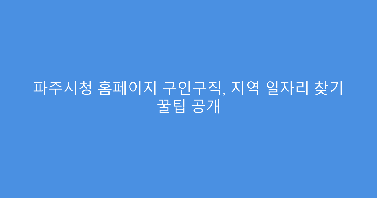 파주시청 홈페이지 구인구직, 지역 일자리 찾기 꿀팁 공개