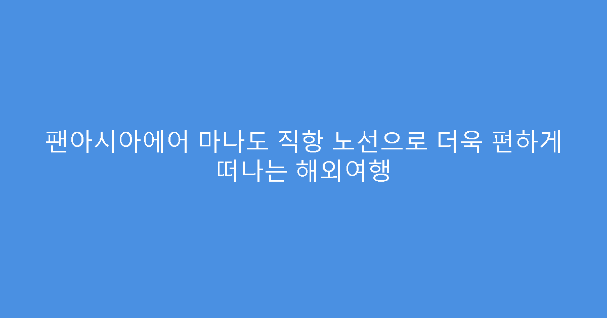 팬아시아에어 마나도 직항 노선으로 더욱 편하게 떠나는 해외여행
