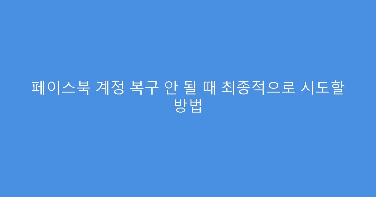 페이스북 계정 복구 안 될 때 최종적으로 시도할 방법