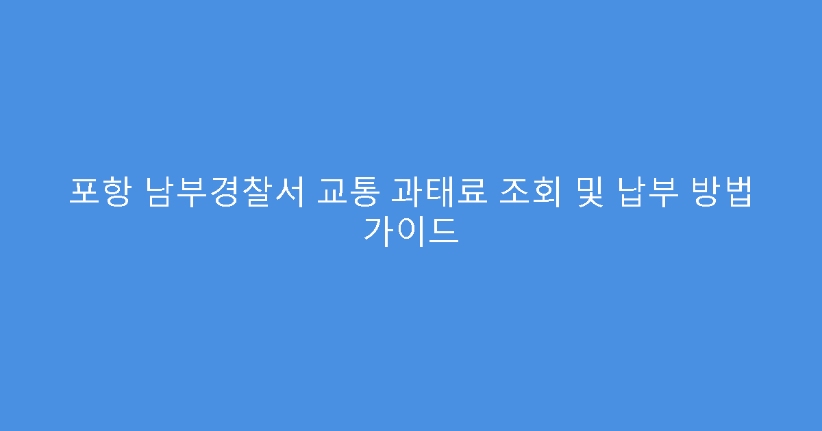 포항 남부경찰서 교통 과태료 조회 및 납부 방법 가이드
