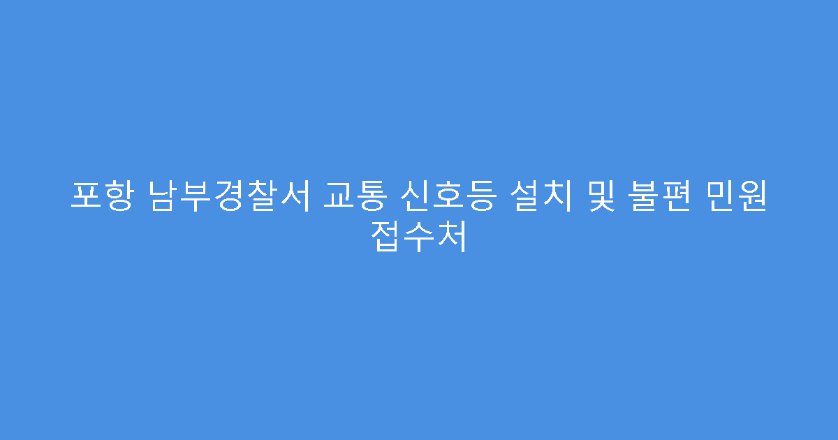 포항 남부경찰서 교통 신호등 설치 및 불편 민원 접수처