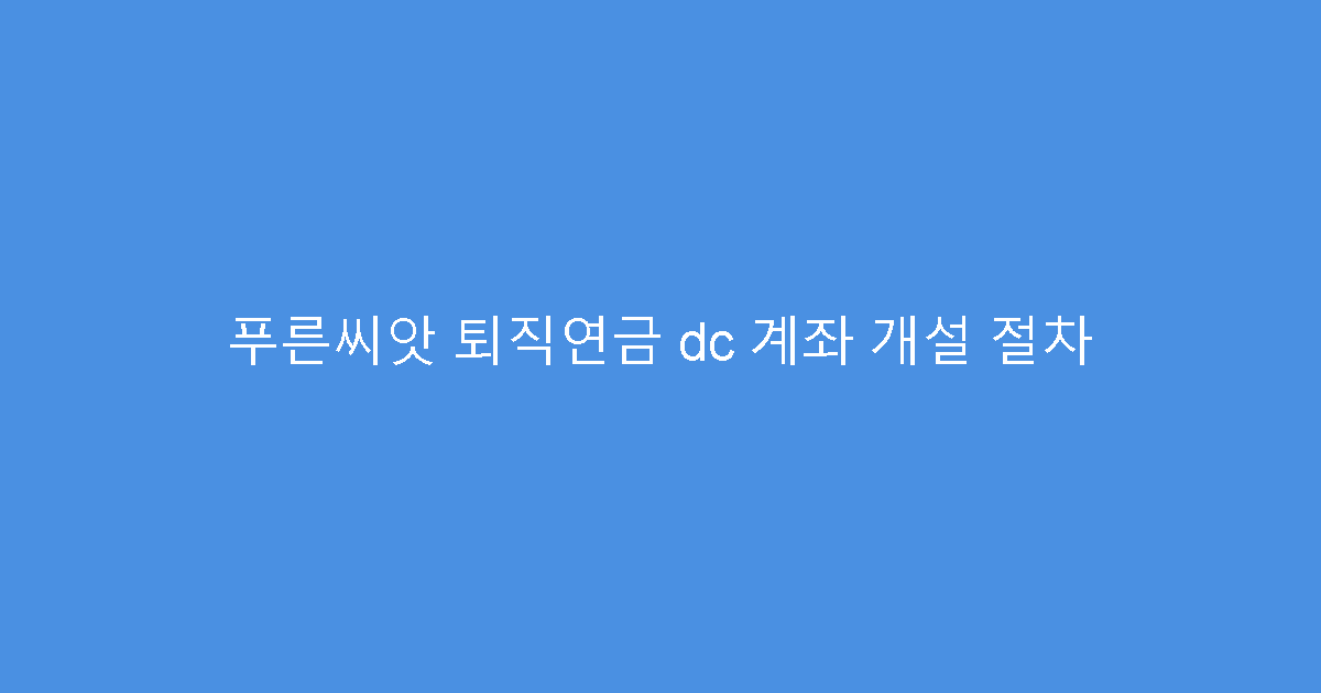 푸른씨앗 퇴직연금 dc 계좌 개설 절차