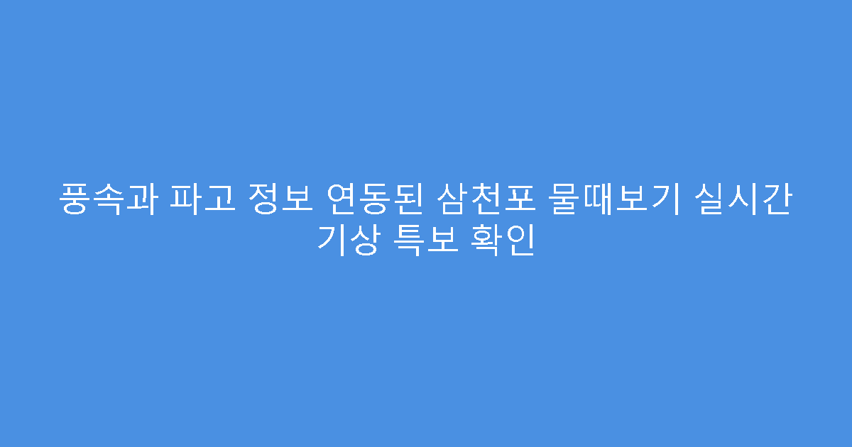 풍속과 파고 정보 연동된 삼천포 물때보기 실시간 기상 특보 확인