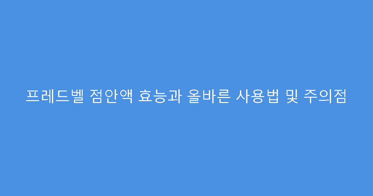 프레드벨 점안액 효능과 올바른 사용법 및 주의점