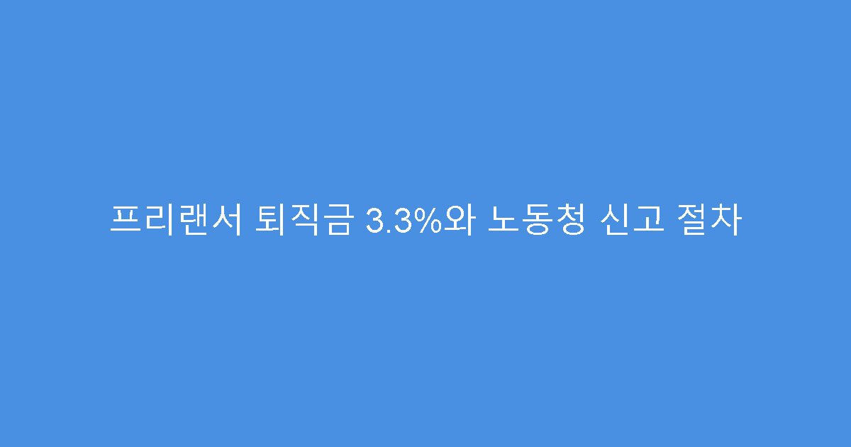 프리랜서 퇴직금 3.3%와 노동청 신고 절차