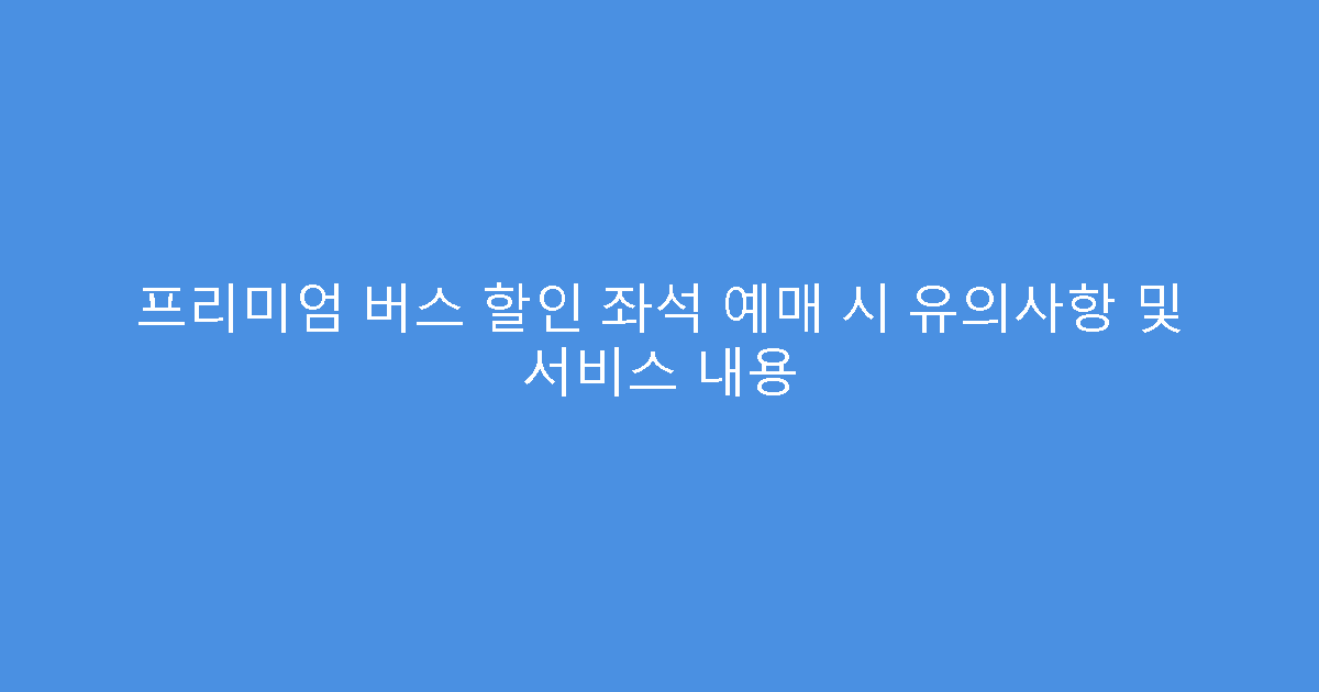 프리미엄 버스 할인 좌석 예매 시 유의사항 및 서비스 내용