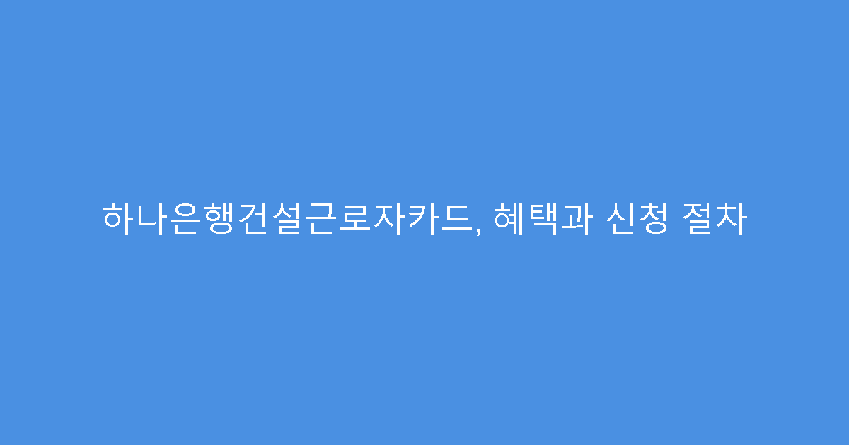 하나은행건설근로자카드, 혜택과 신청 절차