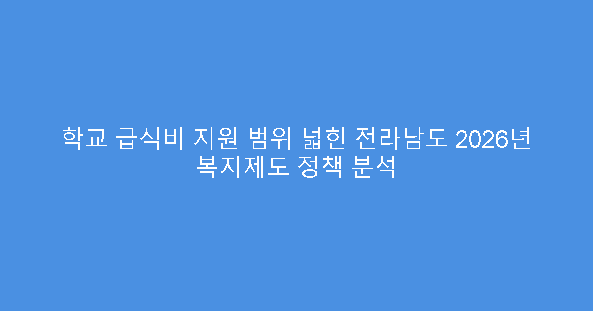 학교 급식비 지원 범위 넓힌 전라남도 2026년 복지제도 정책 분석