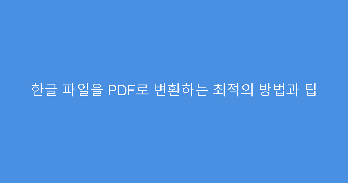 한글 파일을 PDF로 변환하는 최적의 방법과 팁
