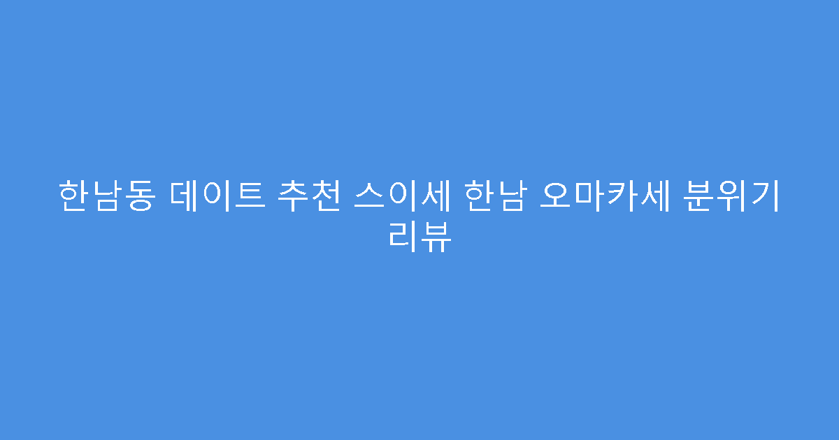 한남동 데이트 추천 스이세 한남 오마카세 분위기 리뷰