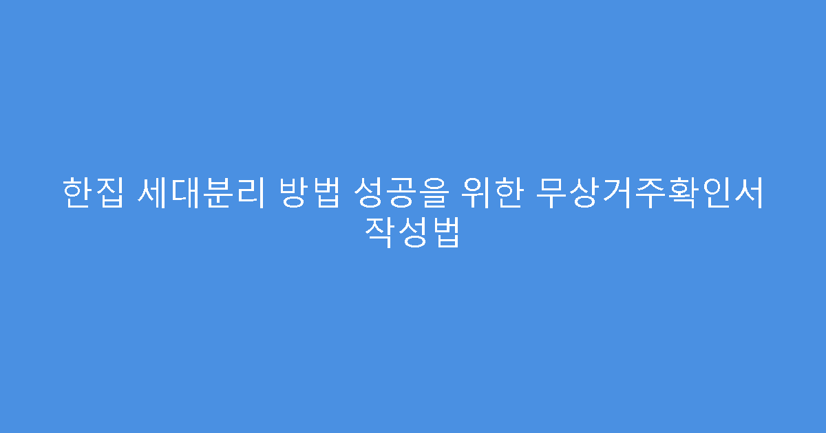 한집 세대분리 방법 성공을 위한 무상거주확인서 작성법