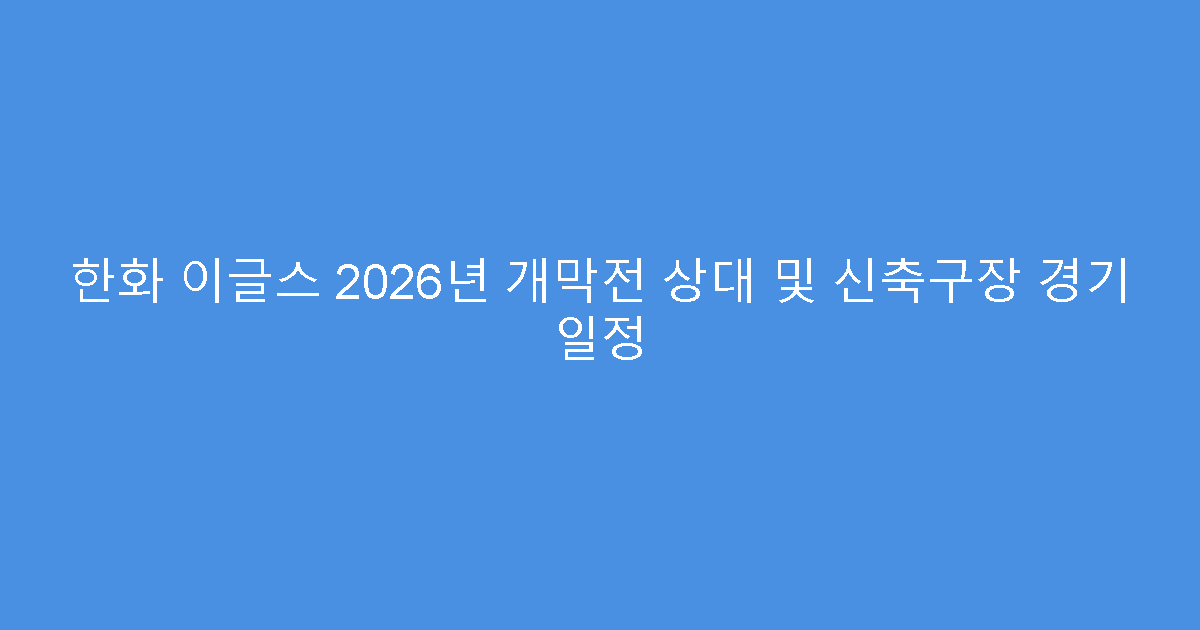 한화 이글스 2026년 개막전 상대 및 신축구장 경기 일정