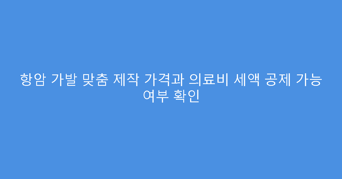 항암 가발 맞춤 제작 가격과 의료비 세액 공제 가능 여부 확인
