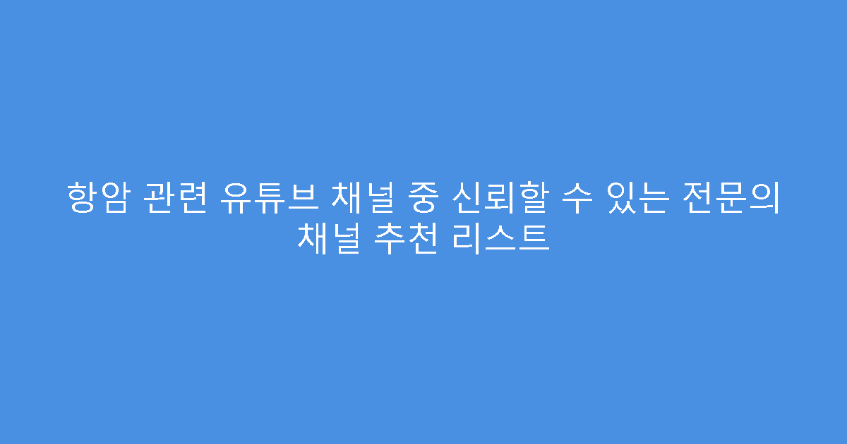 항암 관련 유튜브 채널 중 신뢰할 수 있는 전문의 채널 추천 리스트