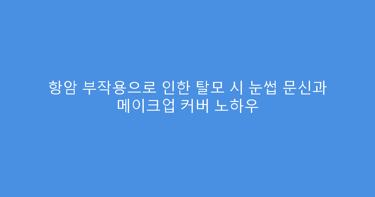 항암 부작용으로 인한 탈모 시 눈썹 문신과 메이크업 커버 노하우