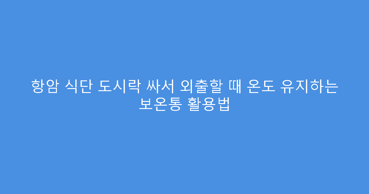 항암 식단 도시락 싸서 외출할 때 온도 유지하는 보온통 활용법