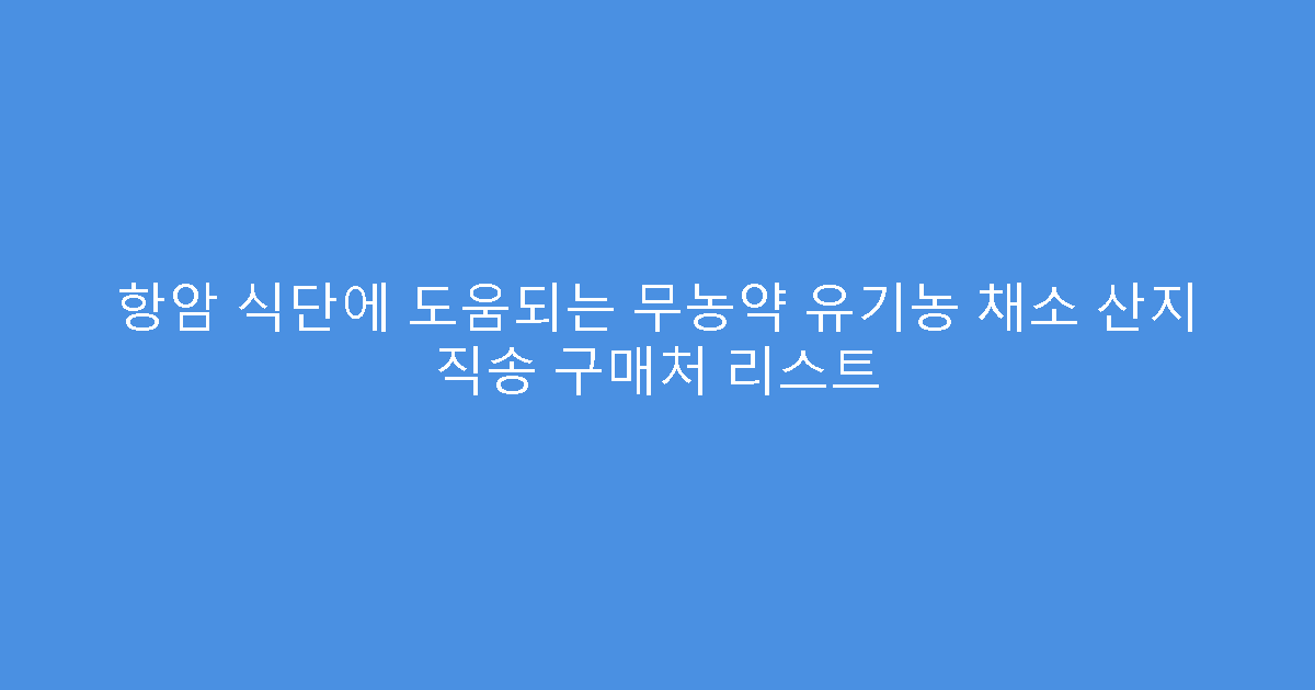 항암 식단에 도움되는 무농약 유기농 채소 산지 직송 구매처 리스트
