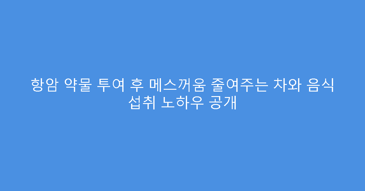 항암 약물 투여 후 메스꺼움 줄여주는 차와 음식 섭취 노하우 공개