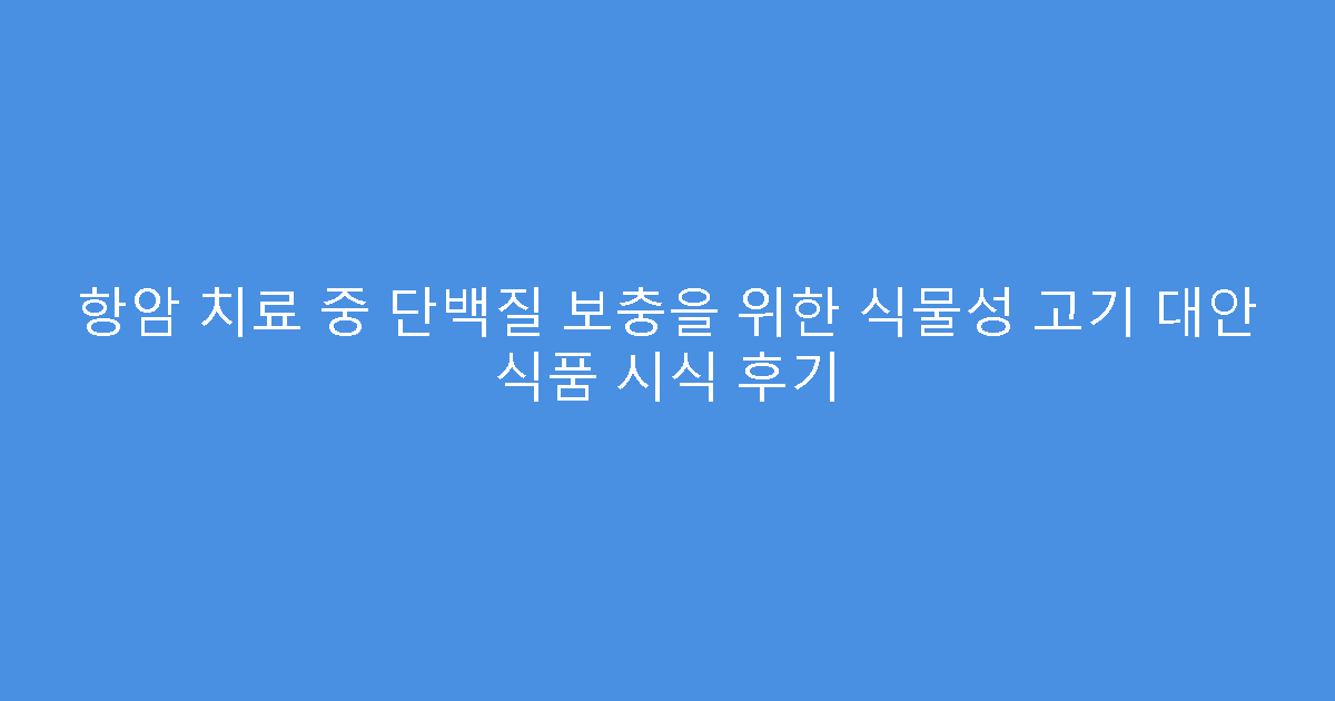 항암 치료 중 단백질 보충을 위한 식물성 고기 대안 식품 시식 후기