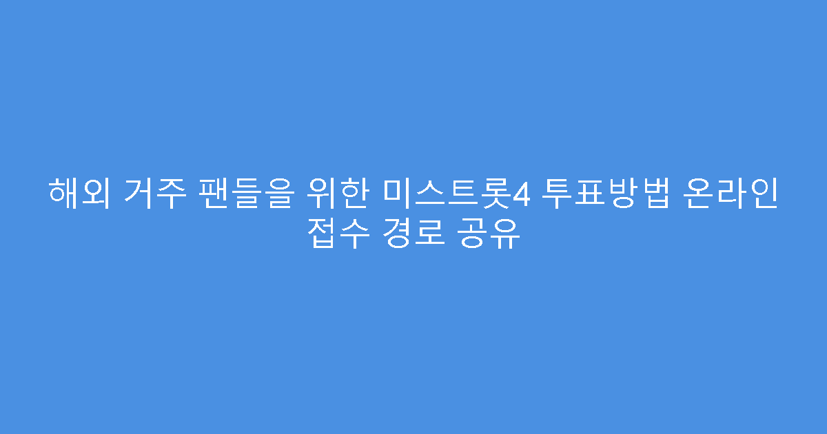 해외 거주 팬들을 위한 미스트롯4 투표방법 온라인 접수 경로 공유