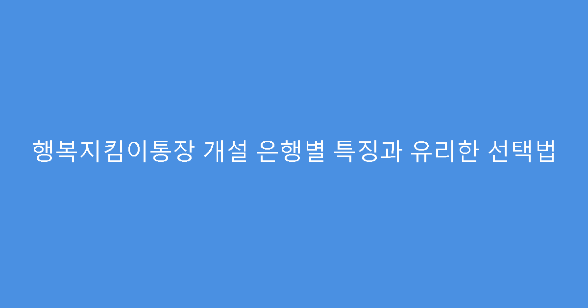 행복지킴이통장 개설 은행별 특징과 유리한 선택법